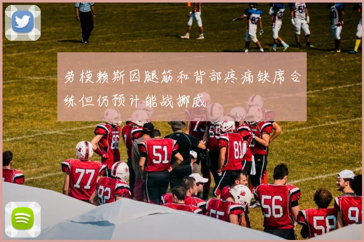 劳模赖斯因腿筋和背部疼痛缺席合练但仍预计能战挪威