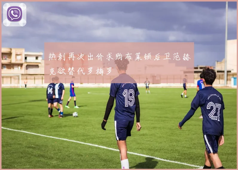 热刺再次出价求购布莱顿后卫范赫克欲替代罗梅罗