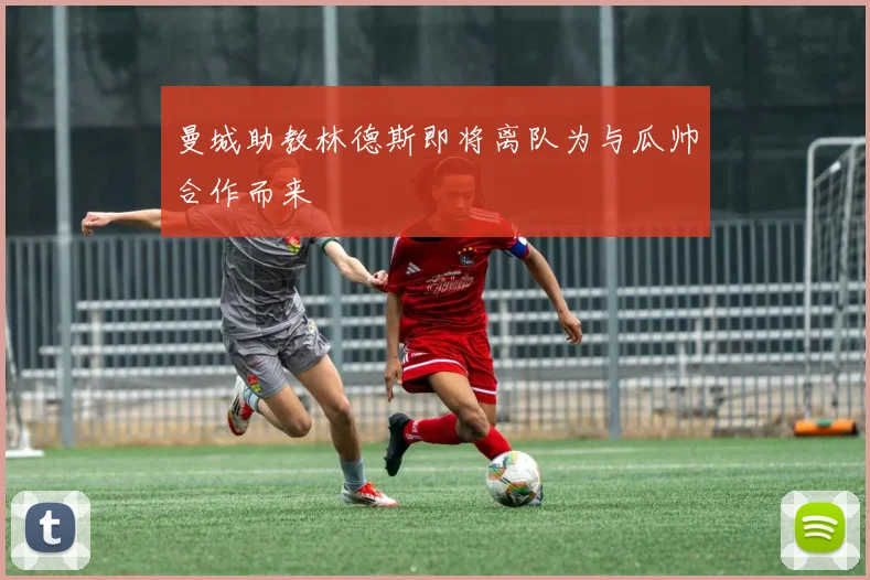 曼城助教林德斯即将离队为与瓜帅合作而来