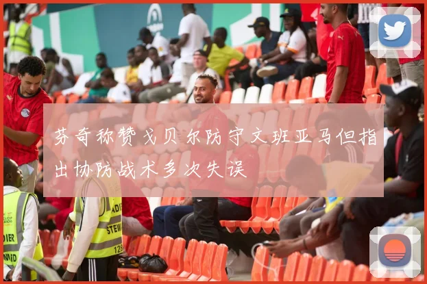 芬奇称赞戈贝尔防守文班亚马但指出协防战术多次失误