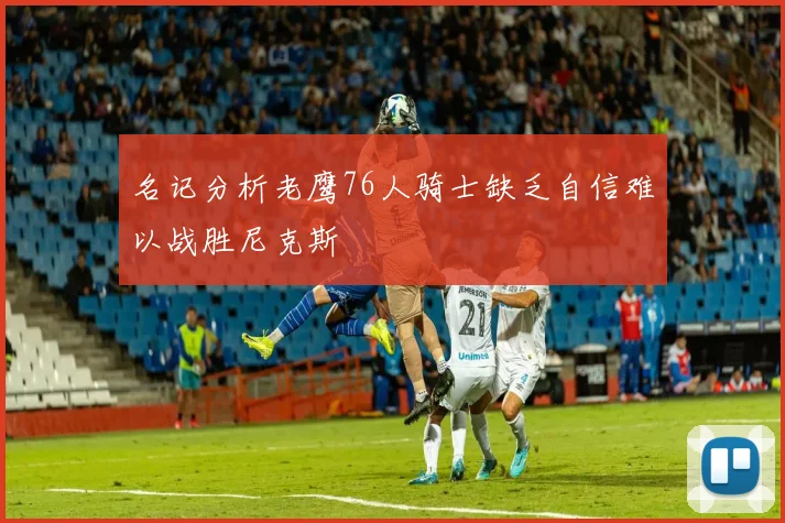 名记分析老鹰76人骑士缺乏自信难以战胜尼克斯