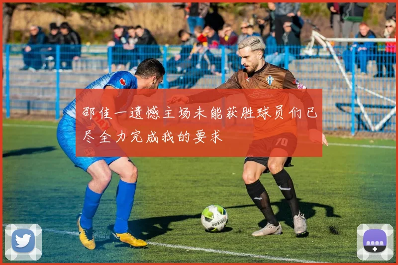 邵佳一遗憾主场未能获胜球员们已尽全力完成我的要求