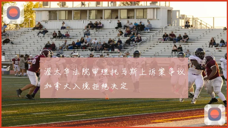 渥太华法院审理托马斯上诉案争议加拿大入境拒绝决定