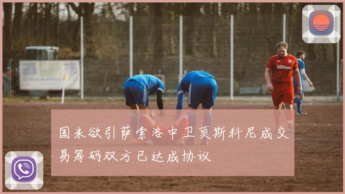 国米欲引萨索洛中卫莫斯科尼成交易筹码双方已达成协议