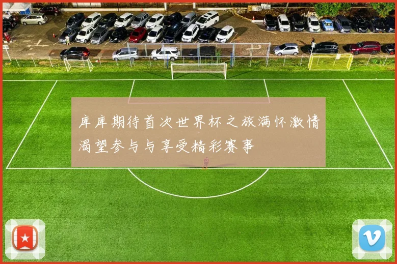库库期待首次世界杯之旅满怀激情渴望参与与享受精彩赛事