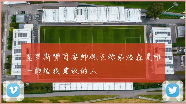 克罗斯赞同安帅观点称弗格森是唯一能给我建议的人