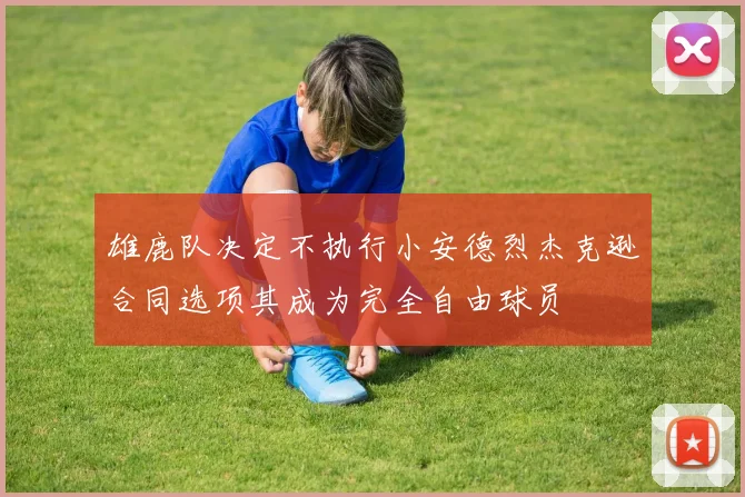 雄鹿队决定不执行小安德烈杰克逊合同选项其成为完全自由球员